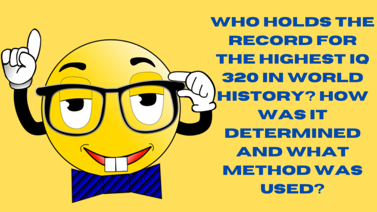 Who Holds the Record for the Highest IQ 320 in world History How Was It Determined and What Method Was Used